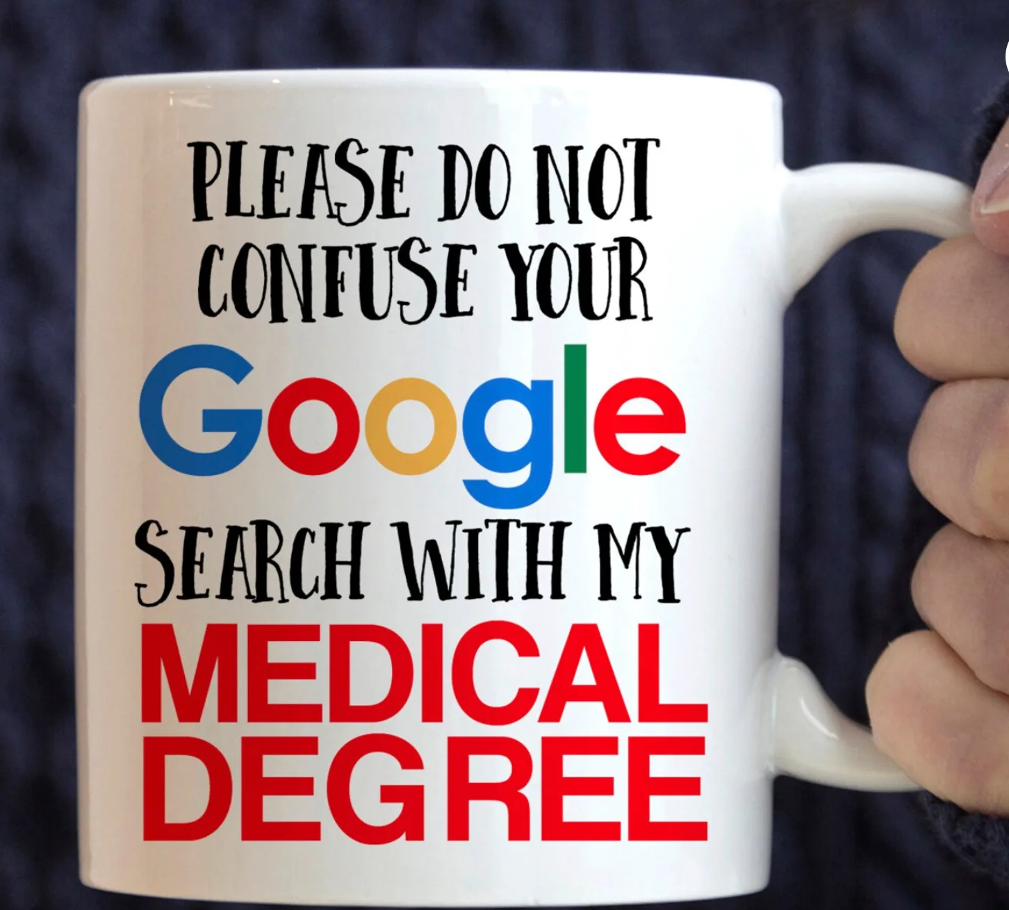Coffee mug reading "Please do not confuse your Google search with my medical degree"
